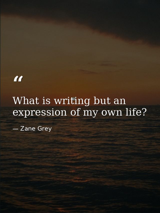 What is writing but an expression of my own life? — Zane Grey