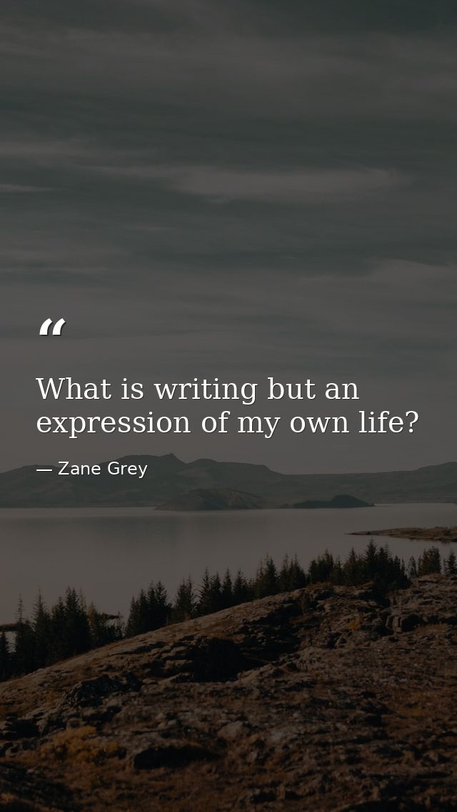 What is writing but an expression of my own life? — Zane Grey