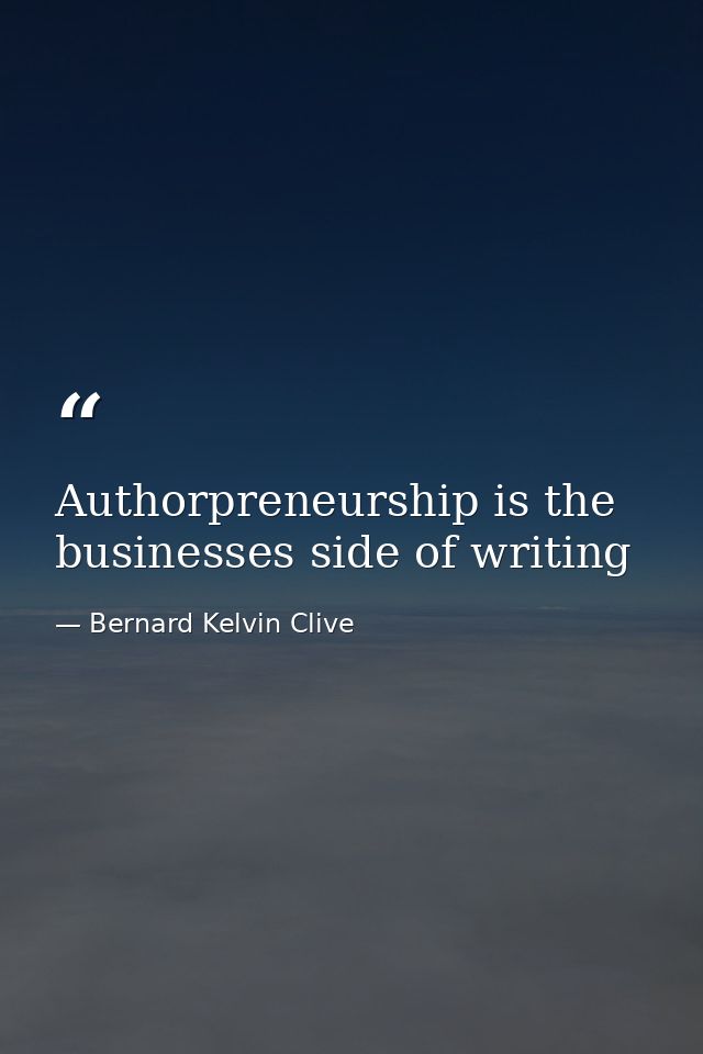 Authorpreneurship is the businesses side of writing — Bernard Kelvin Clive