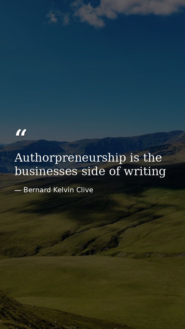Authorpreneurship is the businesses side of writing — Bernard Kelvin Clive