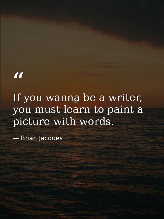 If you wanna be a writer, you must learn to paint a picture with words. — Brian Jacques