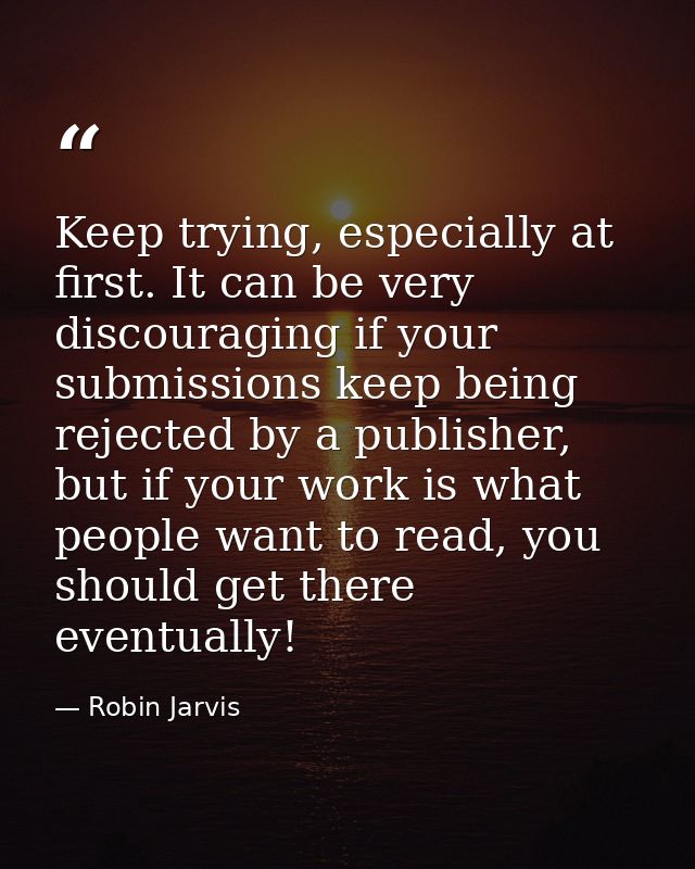 Keep trying, especially at first. It can be very discouraging if your submissions keep being rejected by a publisher, bu — Robin Jarvis