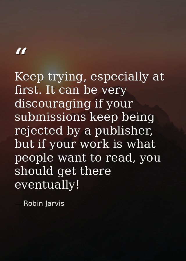 Keep trying, especially at first. It can be very discouraging if your submissions keep being rejected by a publisher, bu — Robin Jarvis