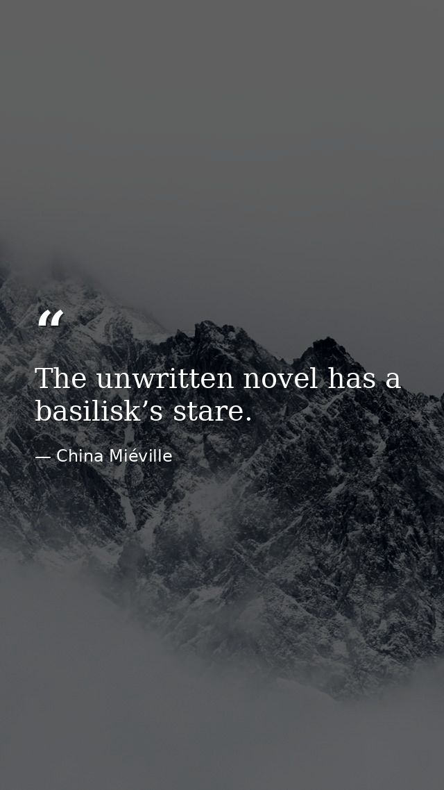 The unwritten novel has a basilisk’s stare. — China Miéville