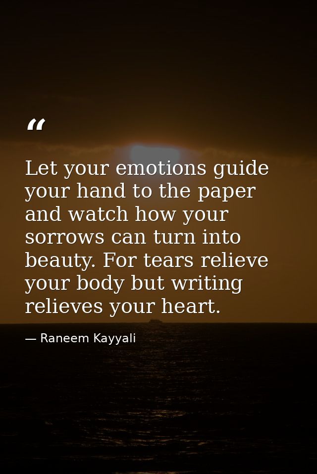 Let your emotions guide your hand to the paper and watch how your sorrows can turn into beauty. For tears relieve your b — Raneem Kayyali