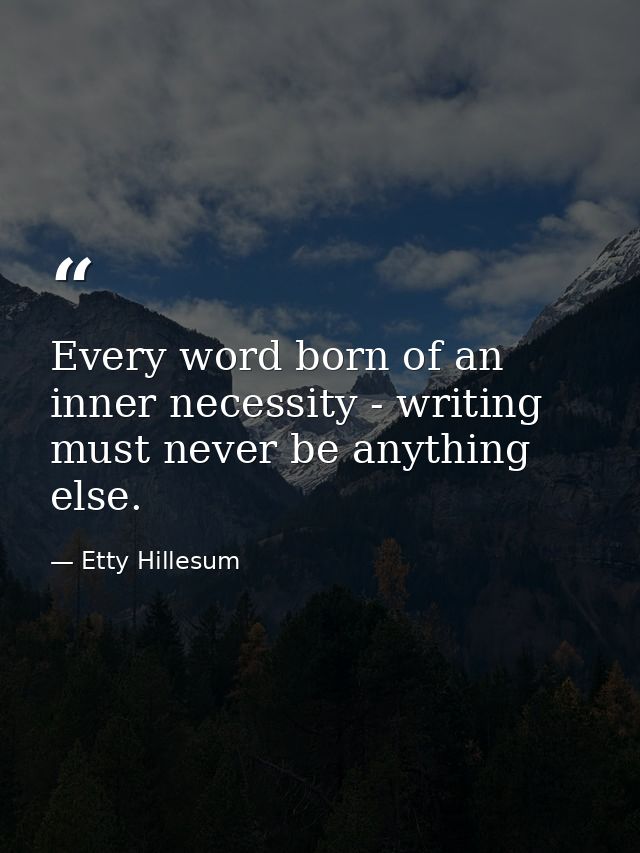 Every word born of an inner necessity - writing must never be anything else. — Etty Hillesum