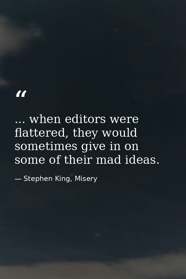 ... when editors were flattered, they would sometimes give in on some of their mad ideas. — Stephen King, Misery
