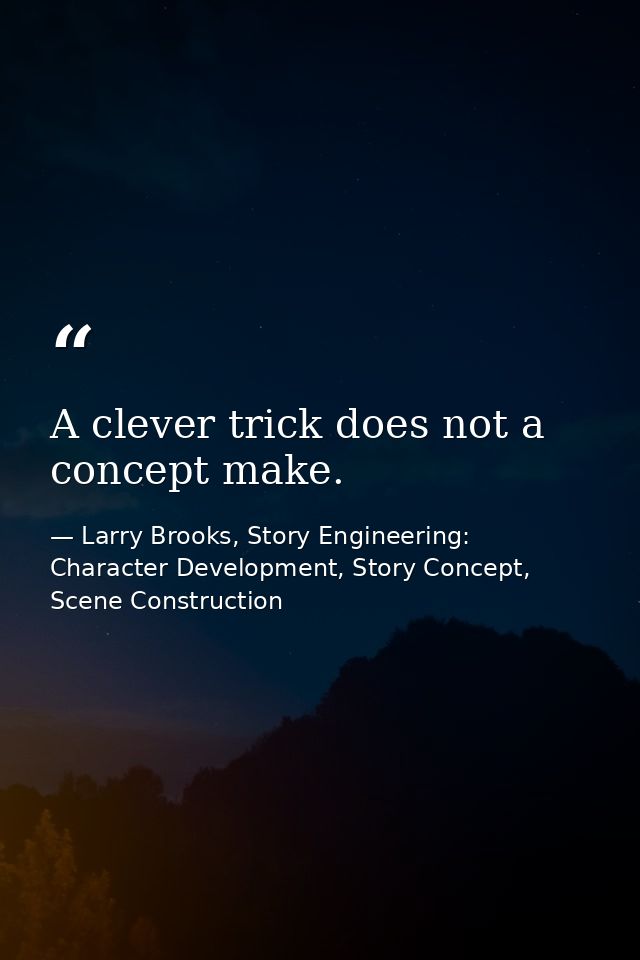 A clever trick does not a concept make. — Larry Brooks, Story Engineering: Character Development, Story Concept, Scene Construction