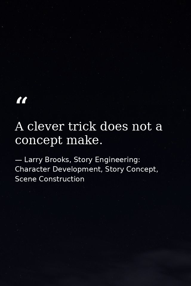 A clever trick does not a concept make. — Larry Brooks, Story Engineering: Character Development, Story Concept, Scene Construction