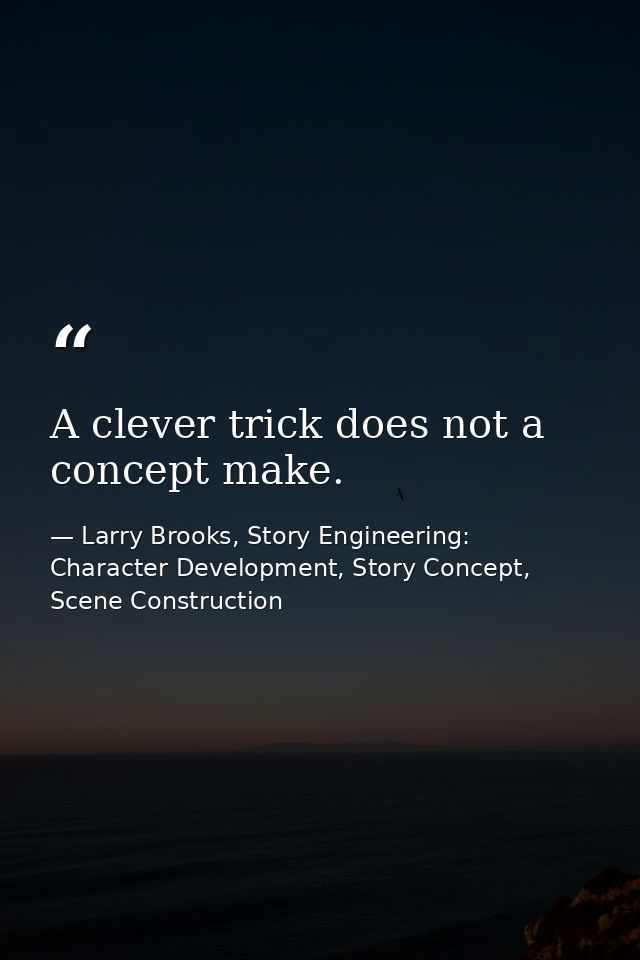 A clever trick does not a concept make. — Larry Brooks, Story Engineering: Character Development, Story Concept, Scene Construction