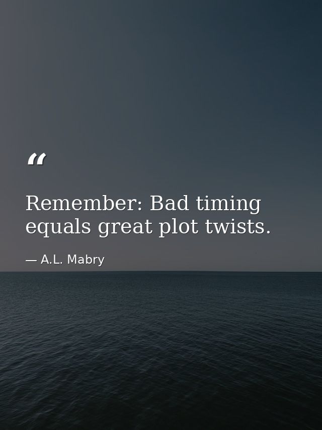 Remember: Bad timing equals great plot twists. — A.L. Mabry