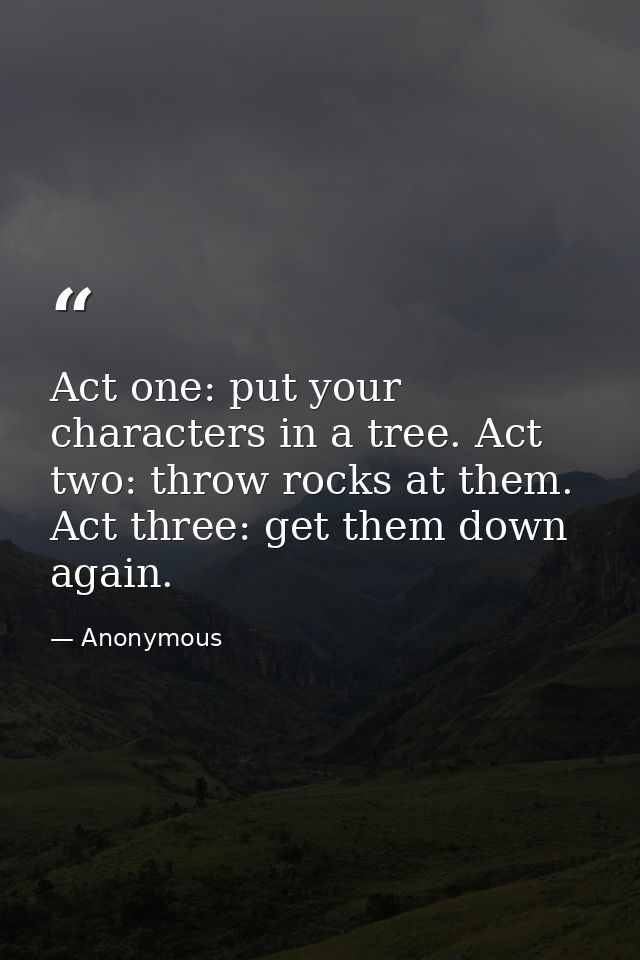 Act one: put your characters in a tree. Act two: throw rocks at them. Act three: get them down again. — Anonymous