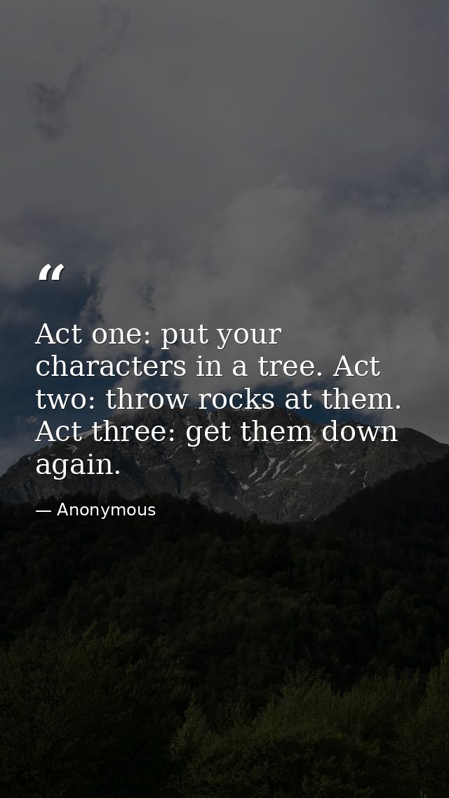 Act one: put your characters in a tree. Act two: throw rocks at them. Act three: get them down again. — Anonymous