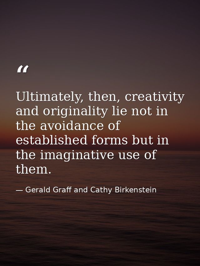 Ultimately, then, creativity and originality lie not in the avoidance of established forms but in the imaginative use of — Gerald Graff and Cathy Birkenstein