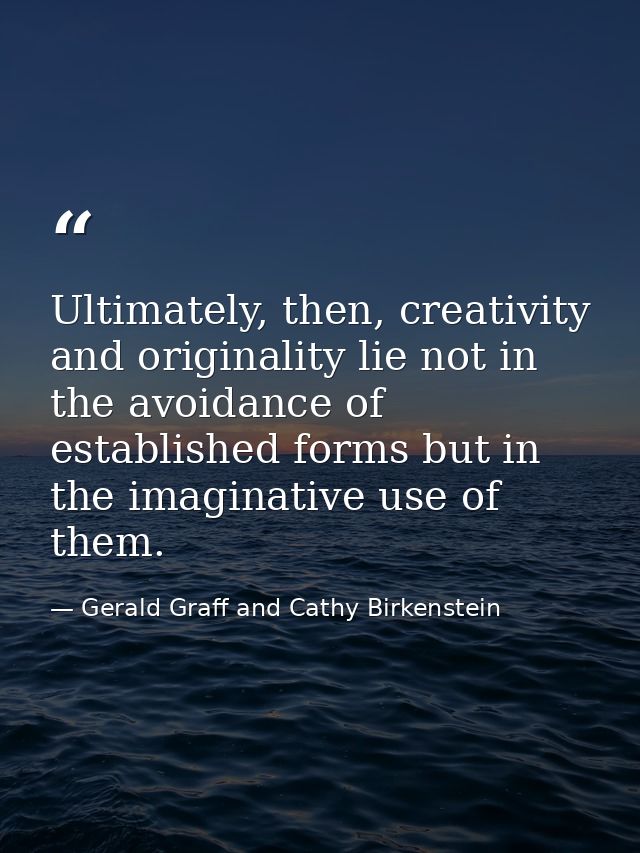 Ultimately, then, creativity and originality lie not in the avoidance of established forms but in the imaginative use of — Gerald Graff and Cathy Birkenstein