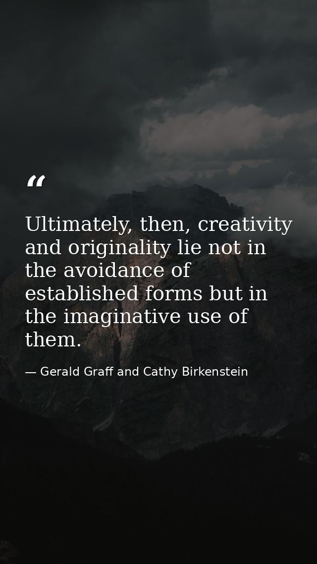 Ultimately, then, creativity and originality lie not in the avoidance of established forms but in the imaginative use of — Gerald Graff and Cathy Birkenstein