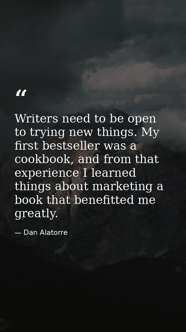 Writers need to be open to trying new things. My first bestseller was a cookbook, and from that experience I learned thi — Dan Alatorre