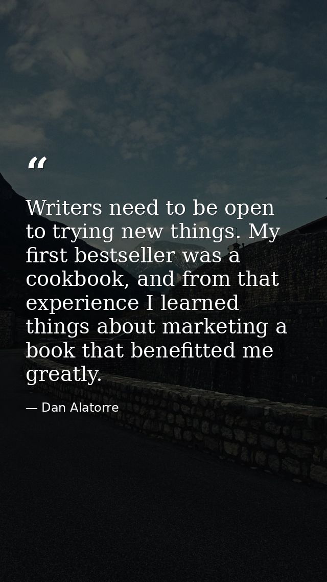 Writers need to be open to trying new things. My first bestseller was a cookbook, and from that experience I learned thi — Dan Alatorre
