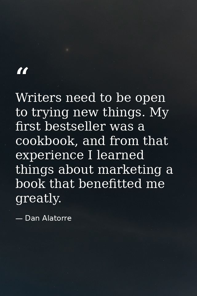 Writers need to be open to trying new things. My first bestseller was a cookbook, and from that experience I learned thi — Dan Alatorre