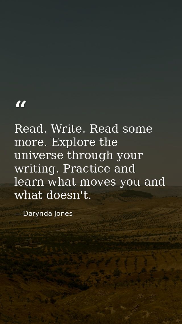 Read. Write. Read some more. Explore the universe through your writing. Practice and learn what moves you and what doesn — Darynda Jones