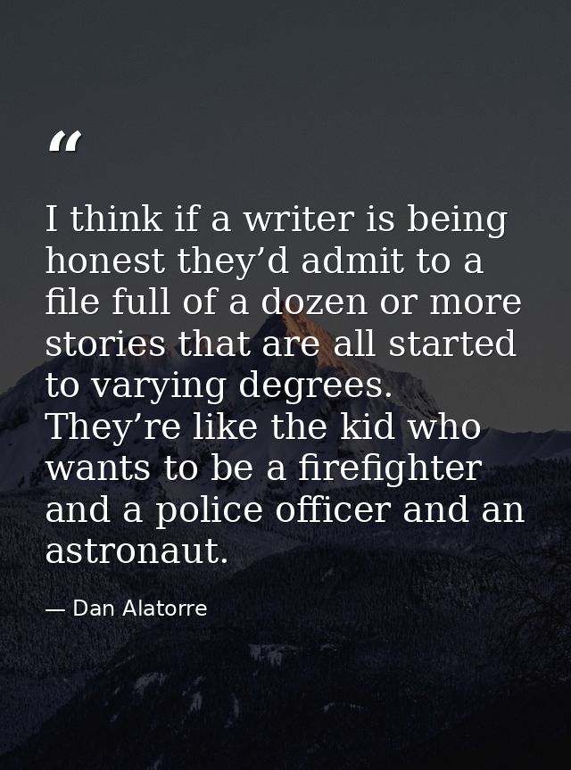 I think if a writer is being honest they’d admit to a file full of a dozen or more stories that are all started to varyi — Dan Alatorre