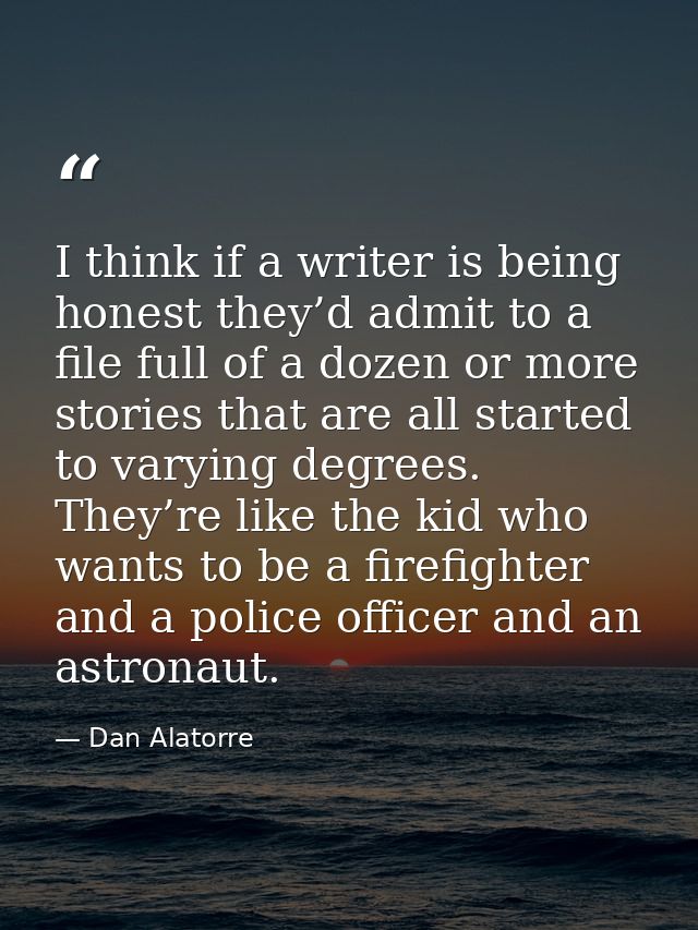 I think if a writer is being honest they’d admit to a file full of a dozen or more stories that are all started to varyi — Dan Alatorre