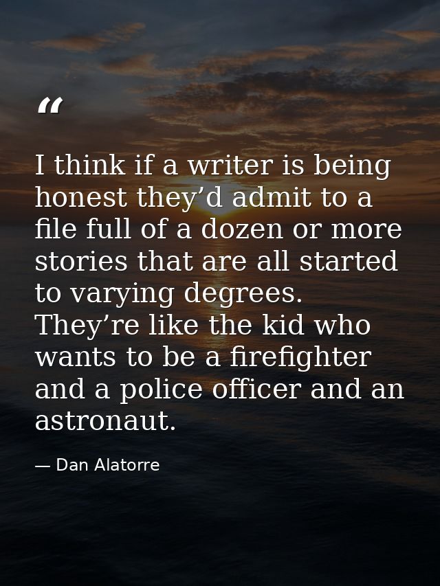 I think if a writer is being honest they’d admit to a file full of a dozen or more stories that are all started to varyi — Dan Alatorre