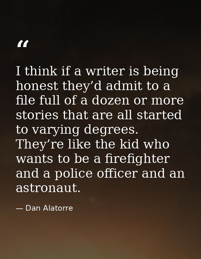 I think if a writer is being honest they’d admit to a file full of a dozen or more stories that are all started to varyi — Dan Alatorre