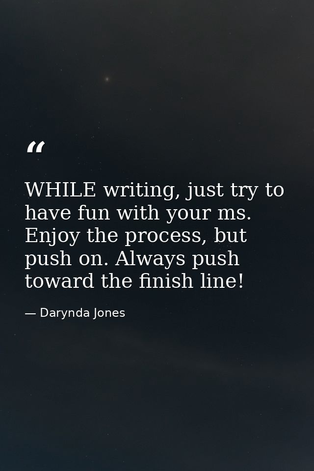 WHILE writing, just try to have fun with your ms. Enjoy the process, but push on. Always push toward the finish line! — Darynda Jones