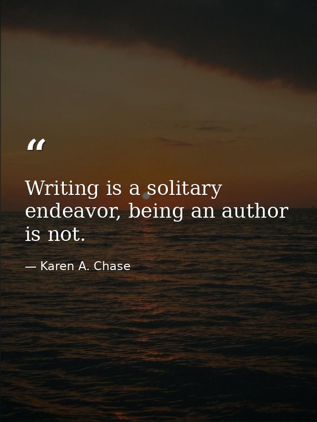 Writing is a solitary endeavor, being an author is not. — Karen A. Chase
