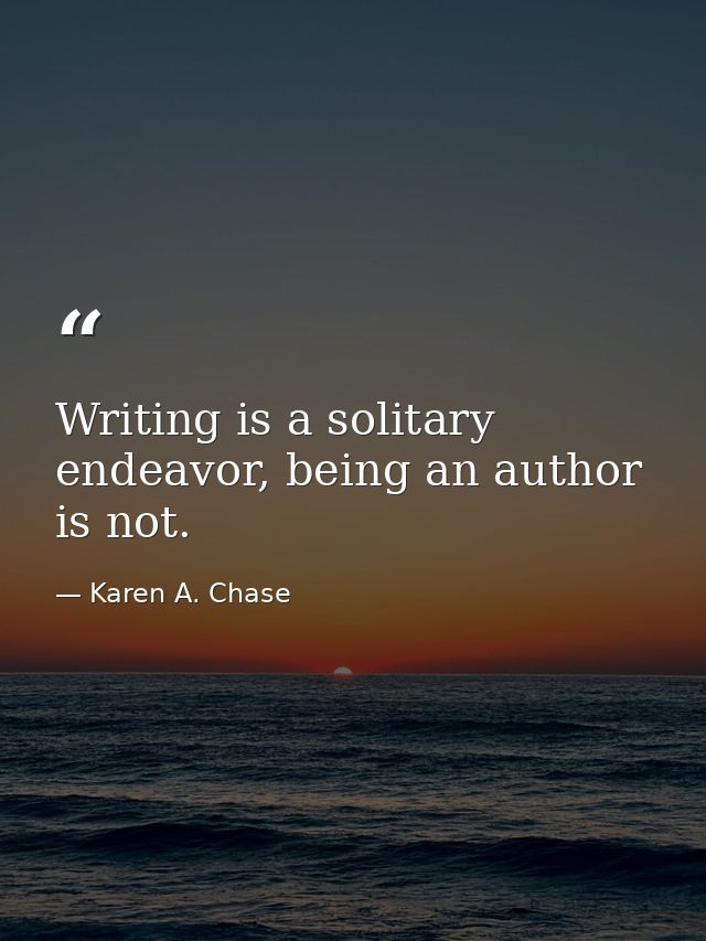 Writing is a solitary endeavor, being an author is not. — Karen A. Chase