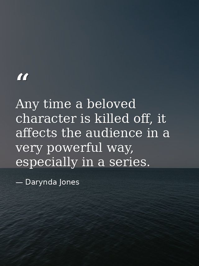 Any time a beloved character is killed off, it affects the audience in a very powerful way, especially in a series. — Darynda Jones