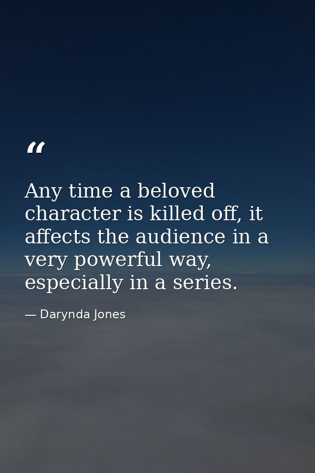 Any time a beloved character is killed off, it affects the audience in a very powerful way, especially in a series. — Darynda Jones
