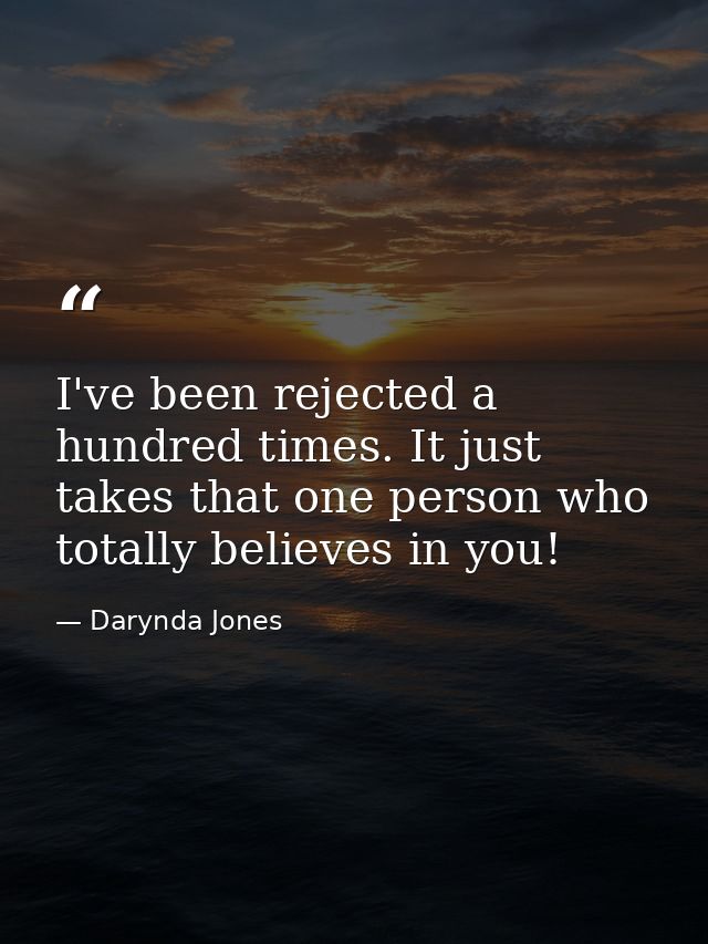 I've been rejected a hundred times. It just takes that one person who totally believes in you! — Darynda Jones