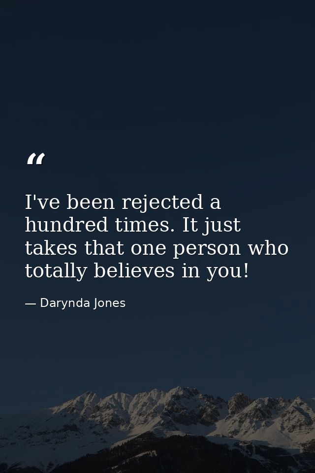 I've been rejected a hundred times. It just takes that one person who totally believes in you! — Darynda Jones
