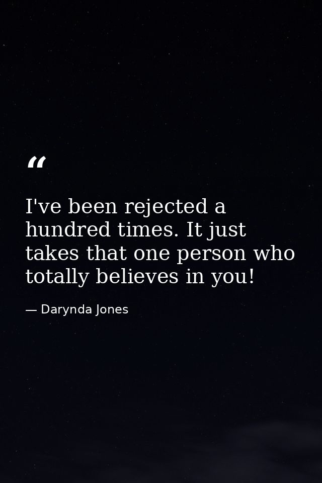 I've been rejected a hundred times. It just takes that one person who totally believes in you! — Darynda Jones