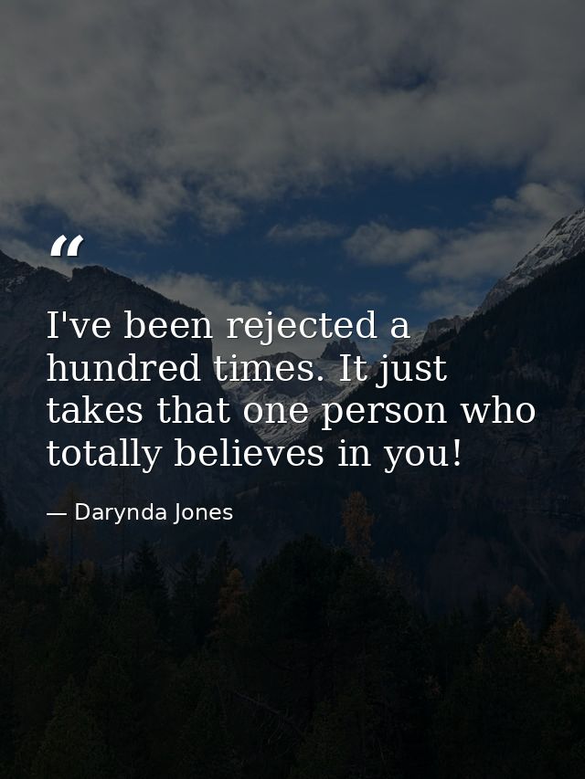 I've been rejected a hundred times. It just takes that one person who totally believes in you! — Darynda Jones