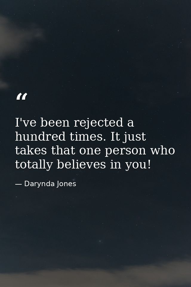 I've been rejected a hundred times. It just takes that one person who totally believes in you! — Darynda Jones