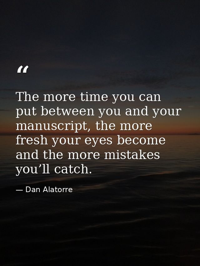 The more time you can put between you and your manuscript, the more fresh your eyes become and the more mistakes you’ll  — Dan Alatorre