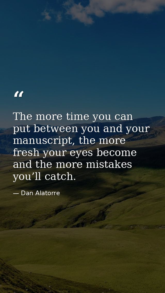 The more time you can put between you and your manuscript, the more fresh your eyes become and the more mistakes you’ll  — Dan Alatorre