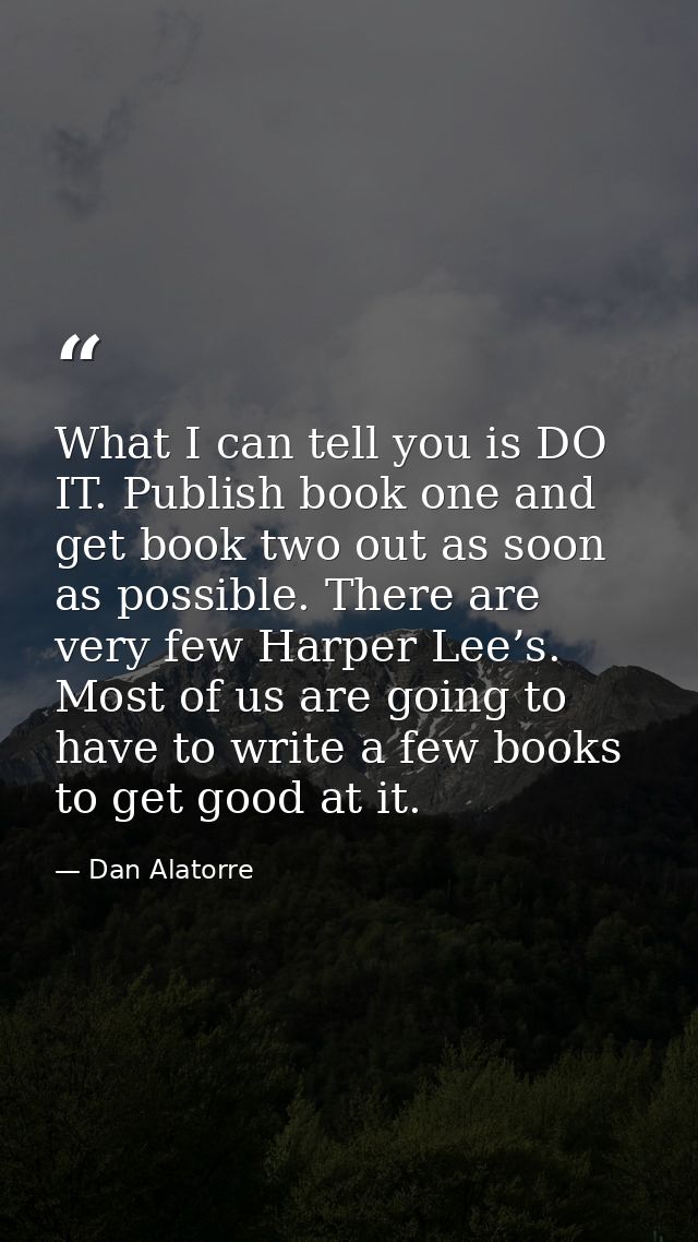 What I can tell you is DO IT. Publish book one and get book two out as soon as possible. There are very few Harper Lee’s — Dan Alatorre