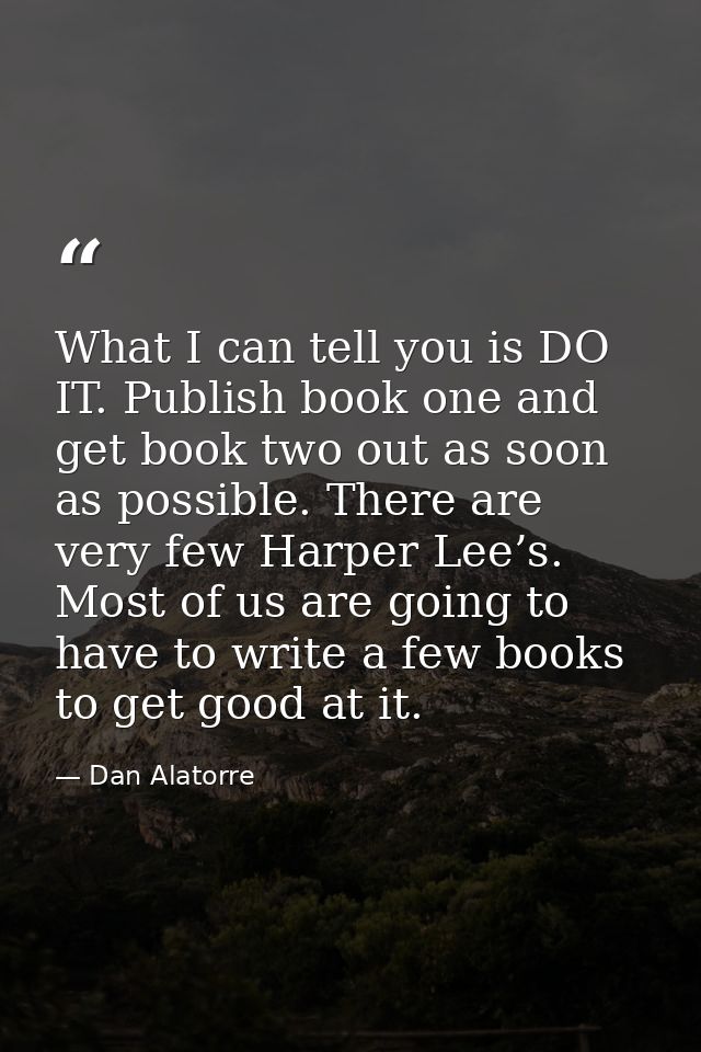 What I can tell you is DO IT. Publish book one and get book two out as soon as possible. There are very few Harper Lee’s — Dan Alatorre