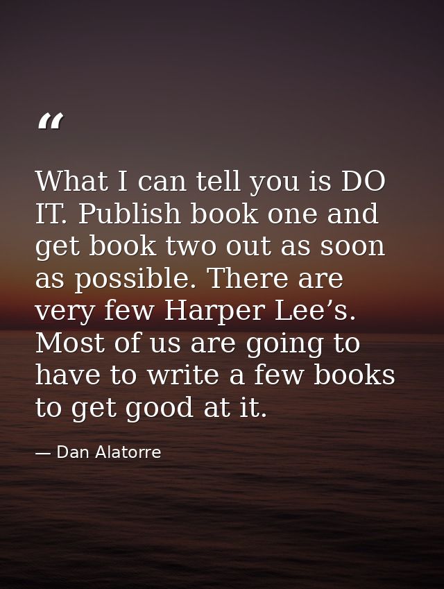 What I can tell you is DO IT. Publish book one and get book two out as soon as possible. There are very few Harper Lee’s — Dan Alatorre