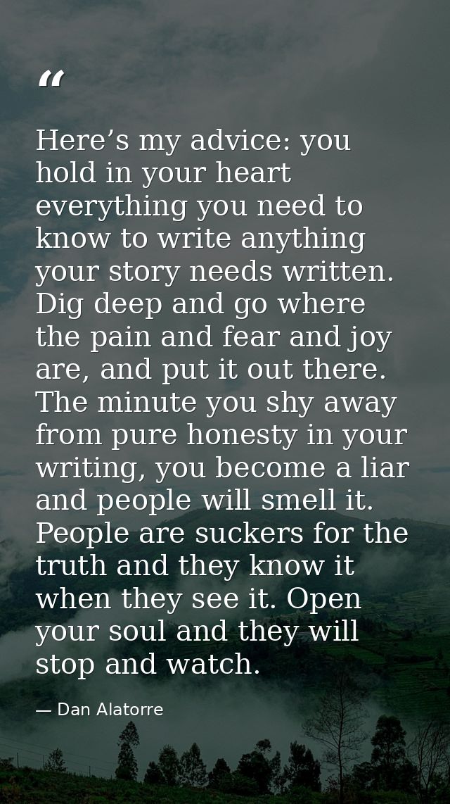 Here’s my advice: you hold in your heart everything you need to know to write anything your story needs written. Dig dee — Dan Alatorre