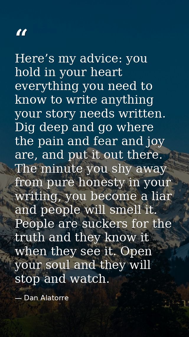 Here’s my advice: you hold in your heart everything you need to know to write anything your story needs written. Dig dee — Dan Alatorre