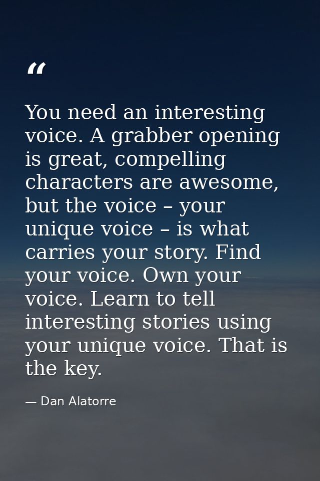 You need an interesting voice. A grabber opening is great, compelling characters are awesome, but the voice – your uniqu — Dan Alatorre