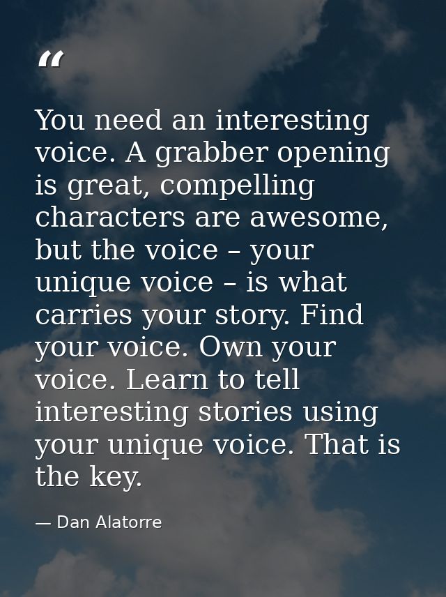 You need an interesting voice. A grabber opening is great, compelling characters are awesome, but the voice – your uniqu — Dan Alatorre