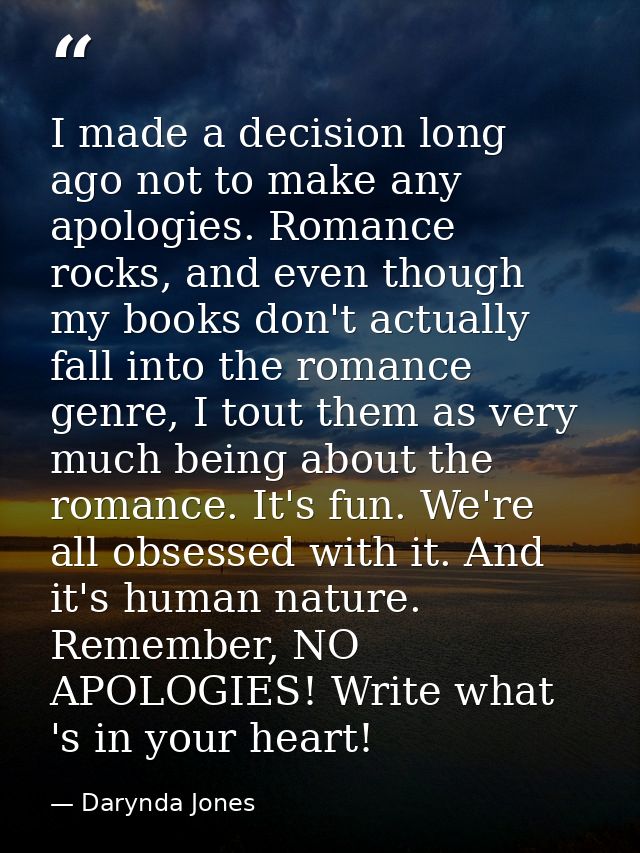 I made a decision long ago not to make any apologies. Romance rocks, and even though my books don't actually fall into t — Darynda Jones