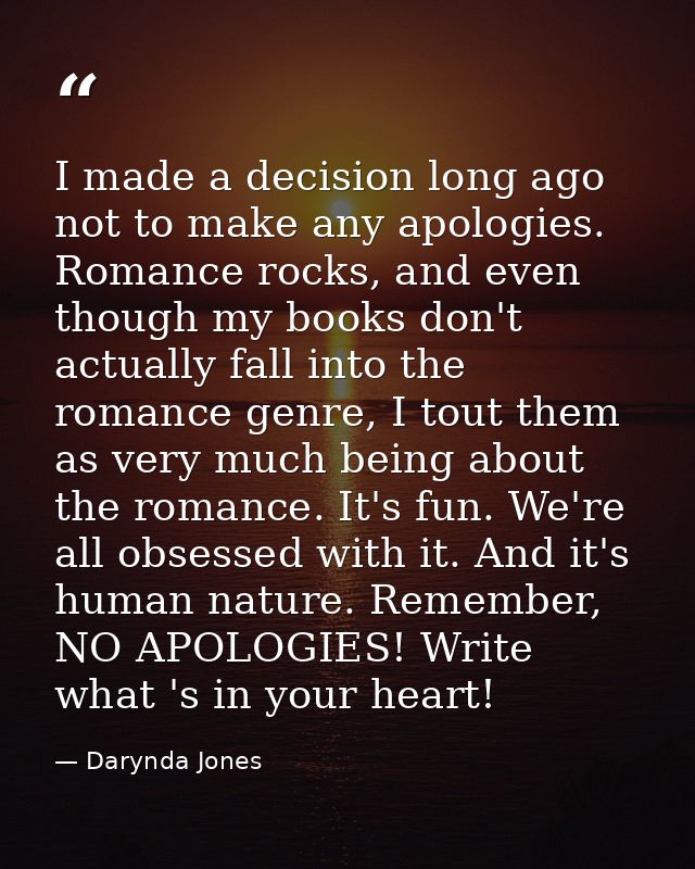 I made a decision long ago not to make any apologies. Romance rocks, and even though my books don't actually fall into t — Darynda Jones