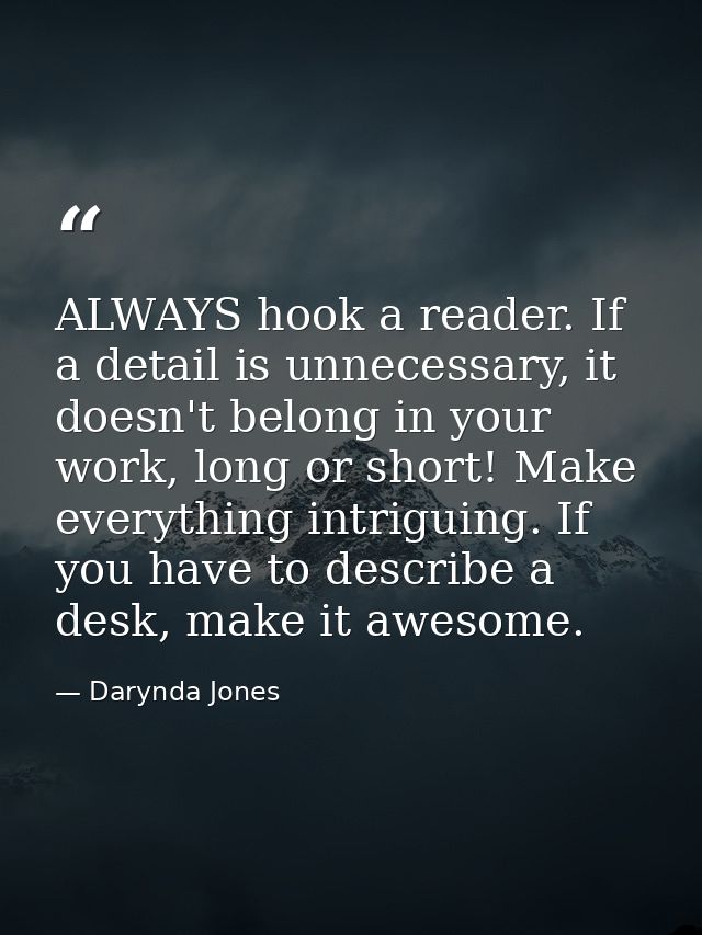 ALWAYS hook a reader. If a detail is unnecessary, it doesn't belong in your work, long or short! Make everything intrigu — Darynda Jones